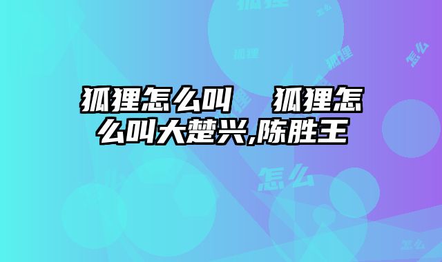 狐狸怎么叫  狐狸怎么叫大楚兴,陈胜王