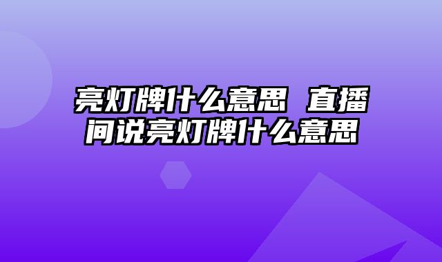 亮灯牌什么意思 直播间说亮灯牌什么意思