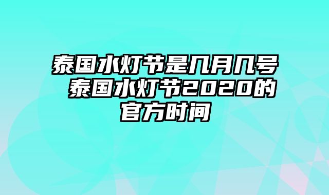 泰国水灯节是几月几号 泰国水灯节2020的官方时间