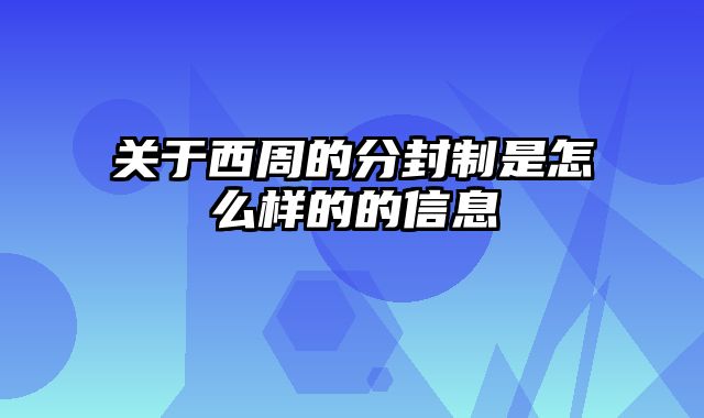 关于西周的分封制是怎么样的的信息