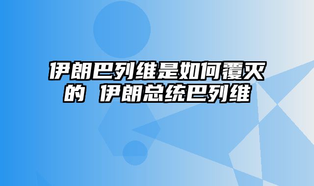 伊朗巴列维是如何覆灭的 伊朗总统巴列维