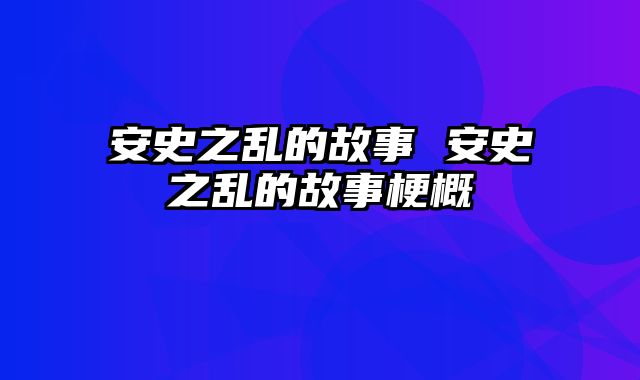 安史之乱的故事 安史之乱的故事梗概