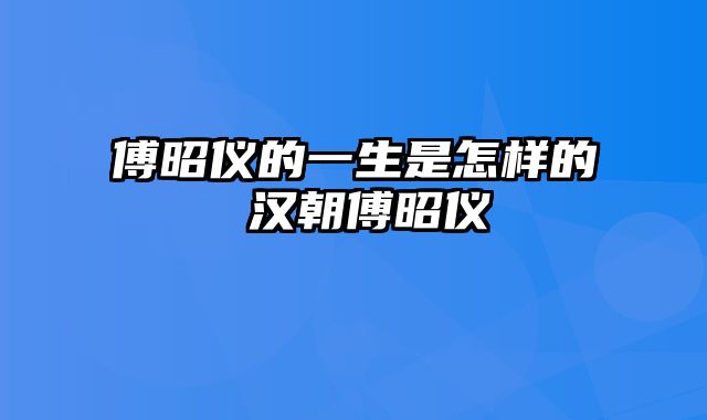 傅昭仪的一生是怎样的 汉朝傅昭仪