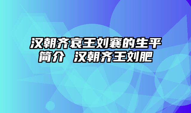 汉朝齐哀王刘襄的生平简介 汉朝齐王刘肥