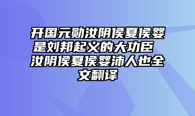 开国元勋汝阴侯夏侯婴是刘邦起义的大功臣 汝阴侯夏侯婴沛人也全文翻译