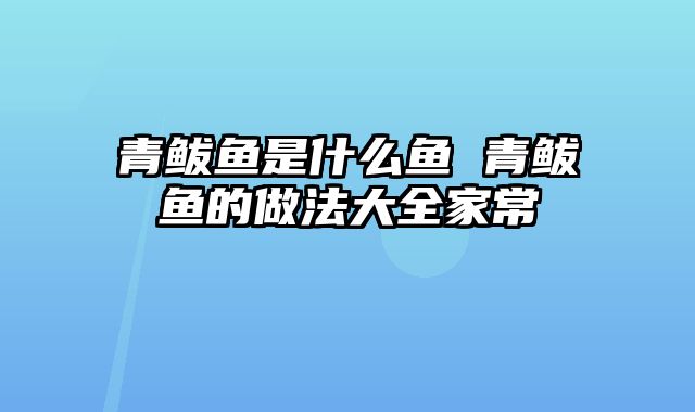 青鲅鱼是什么鱼 青鲅鱼的做法大全家常