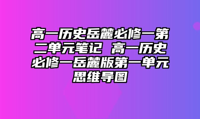 高一历史岳麓必修一第二单元笔记 高一历史必修一岳麓版第一单元思维导图