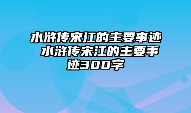 水浒传宋江的主要事迹 水浒传宋江的主要事迹300字