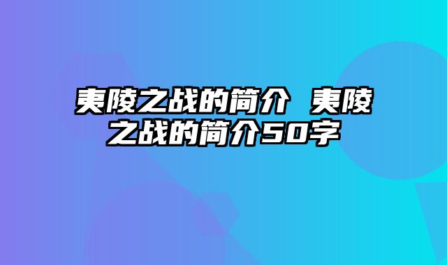 夷陵之战的简介 夷陵之战的简介50字