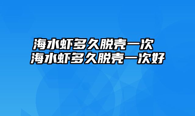 海水虾多久脱壳一次 海水虾多久脱壳一次好