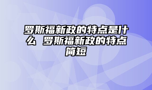 罗斯福新政的特点是什么 罗斯福新政的特点简短