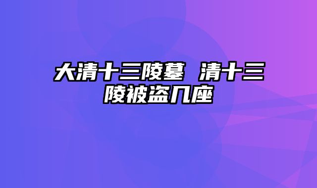 大清十三陵墓 清十三陵被盗几座