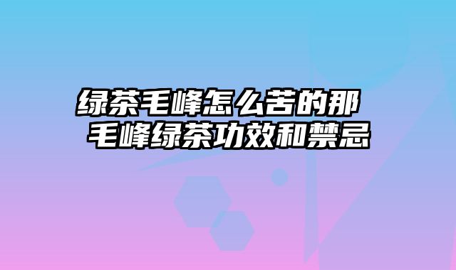 绿茶毛峰怎么苦的那 毛峰绿茶功效和禁忌