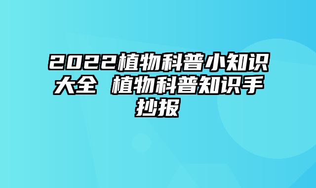 2022植物科普小知识大全 植物科普知识手抄报