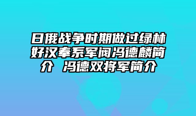 日俄战争时期做过绿林好汉奉系军阀冯德麟简介 冯德双将军简介