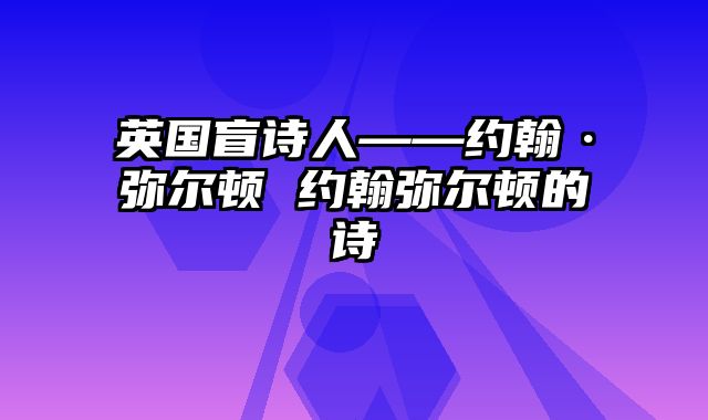 英国盲诗人——约翰·弥尔顿 约翰弥尔顿的诗