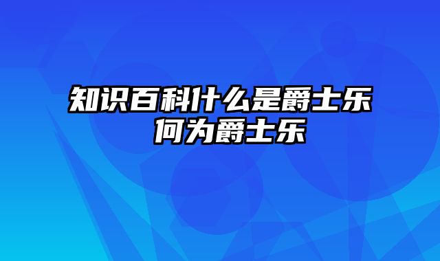 知识百科什么是爵士乐 何为爵士乐