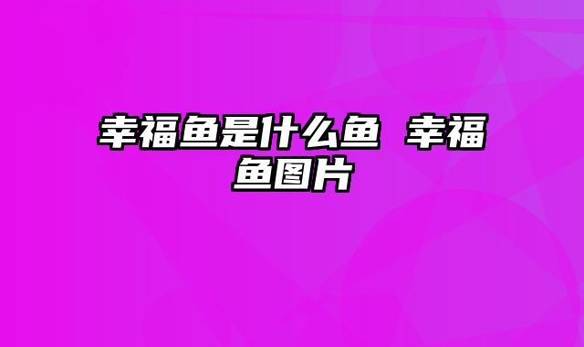 幸福鱼是什么鱼 幸福鱼图片