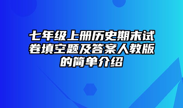 七年级上册历史期末试卷填空题及答案人教版的简单介绍