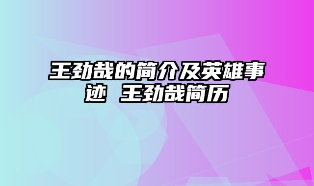 王劲哉的简介及英雄事迹 王劲哉简历