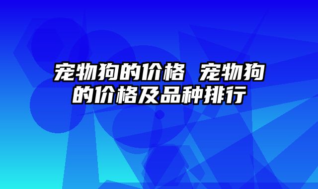 宠物狗的价格 宠物狗的价格及品种排行