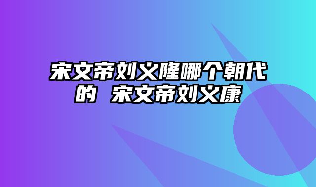 宋文帝刘义隆哪个朝代的 宋文帝刘义康