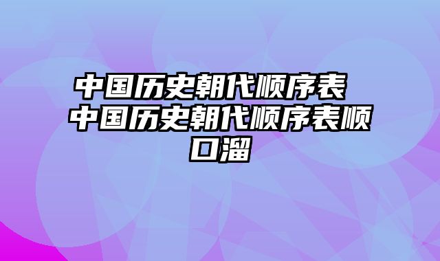 中国历史朝代顺序表 中国历史朝代顺序表顺口溜