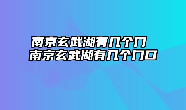 南京玄武湖有几个门 南京玄武湖有几个门口