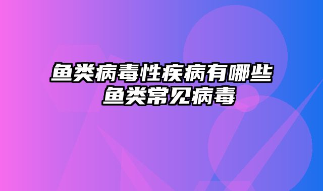 鱼类病毒性疾病有哪些 鱼类常见病毒