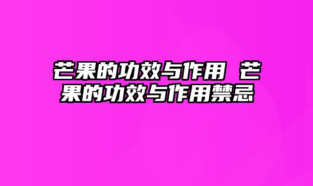 芒果的功效与作用 芒果的功效与作用禁忌