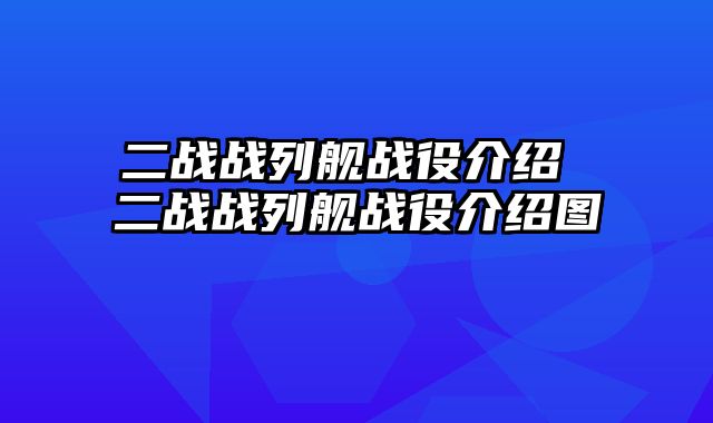 二战战列舰战役介绍 二战战列舰战役介绍图