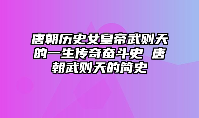 唐朝历史女皇帝武则天的一生传奇奋斗史 唐朝武则天的简史