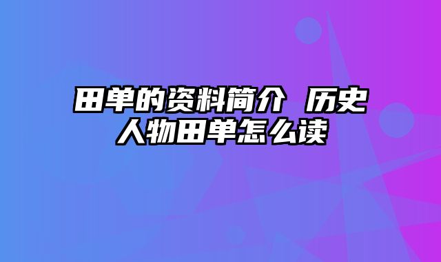 田单的资料简介 历史人物田单怎么读