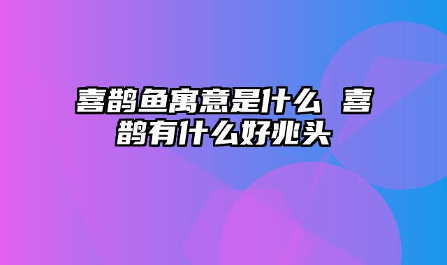 喜鹊鱼寓意是什么 喜鹊有什么好兆头