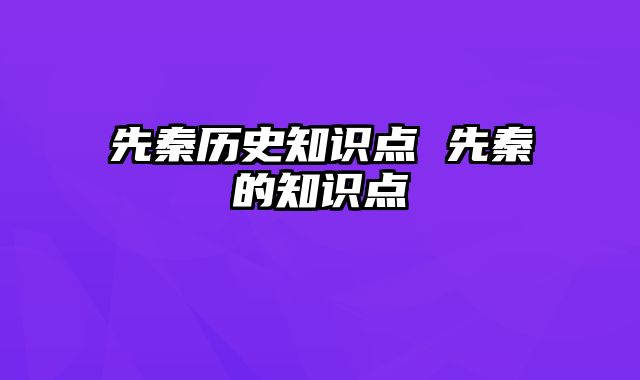 先秦历史知识点 先秦的知识点