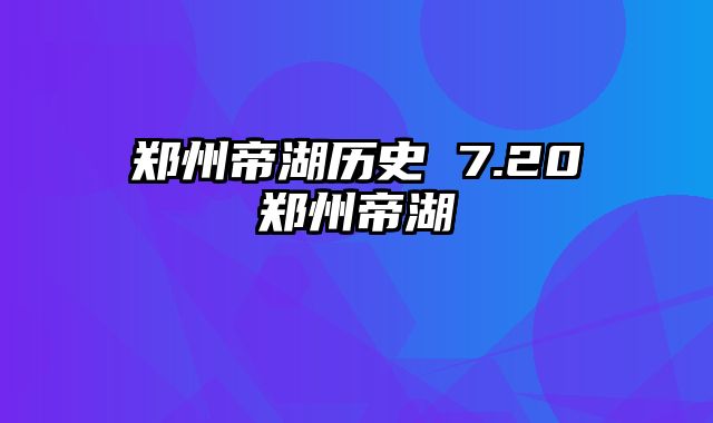 郑州帝湖历史 7.20郑州帝湖