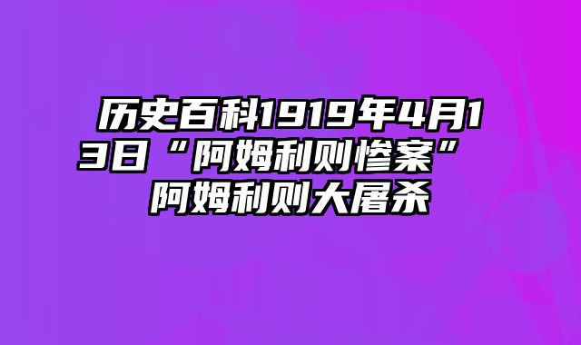 历史百科1919年4月13日“阿姆利则惨案” 阿姆利则大屠杀