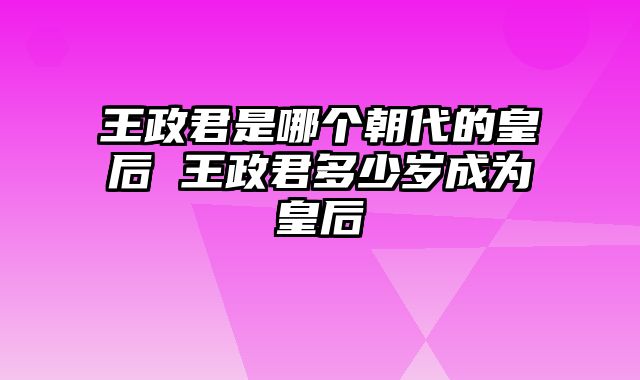 王政君是哪个朝代的皇后 王政君多少岁成为皇后