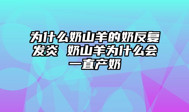 为什么奶山羊的奶反复发炎 奶山羊为什么会一直产奶