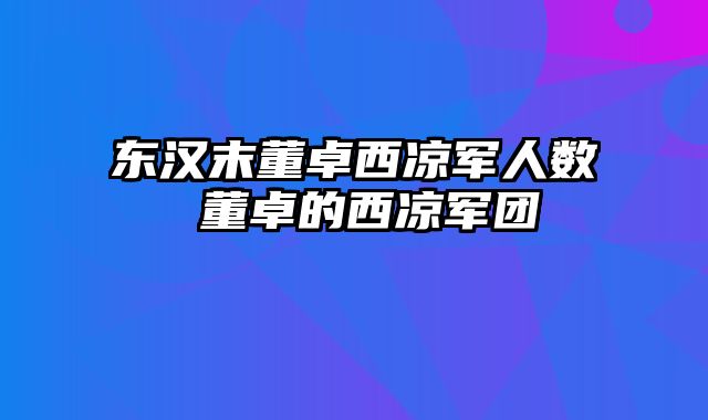 东汉末董卓西凉军人数 董卓的西凉军团