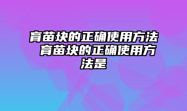 育苗块的正确使用方法 育苗块的正确使用方法是