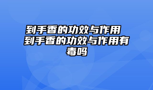 到手香的功效与作用 到手香的功效与作用有毒吗