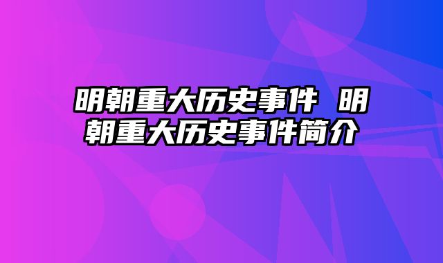 明朝重大历史事件 明朝重大历史事件简介