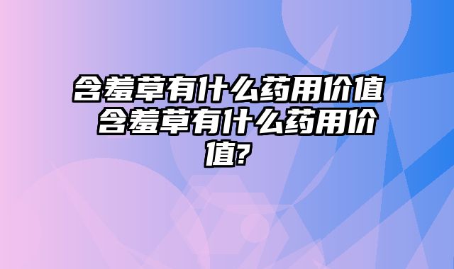 含羞草有什么药用价值 含羞草有什么药用价值?