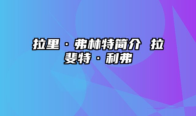 拉里·弗林特简介 拉斐特·利弗