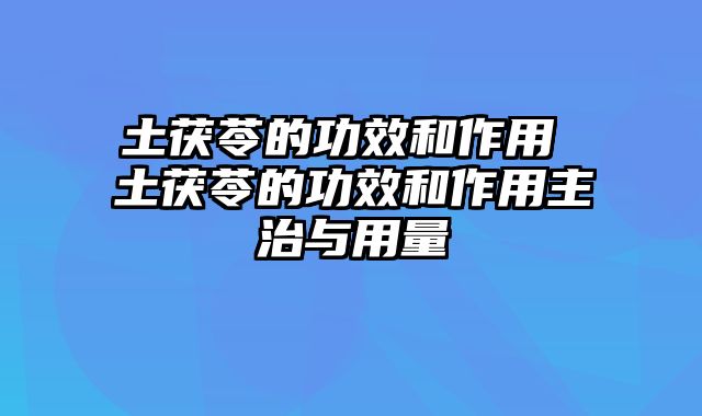 土茯苓的功效和作用 土茯苓的功效和作用主治与用量