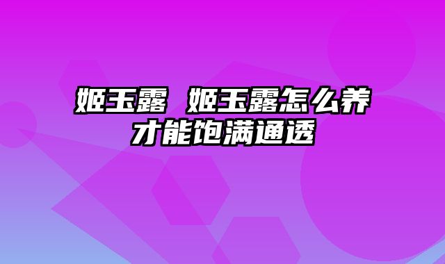 姬玉露 姬玉露怎么养才能饱满通透