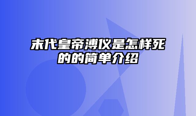 末代皇帝溥仪是怎样死的的简单介绍