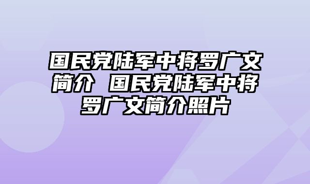 国民党陆军中将罗广文简介 国民党陆军中将罗广文简介照片