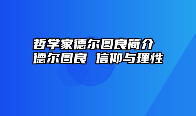 哲学家德尔图良简介 德尔图良 信仰与理性